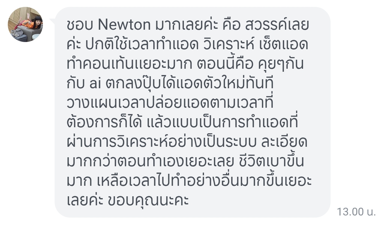 ผู้ใช้รีวิว Newton — ชอบ Newton มากเลย คือสวรรค์เลย ปกติทำแอด วิเคราะห์ เซ็ตแอด ทำคอนเทนต์เยอะมาก ตอนนี้คุยกับ AI ตกลงปุ๊บได้แอดตัวใหม่ทันที วิเคราะห์เป็นระบบ ละเอียดกว่าทำเอง ชีวิตเบาขึ้นมาก
